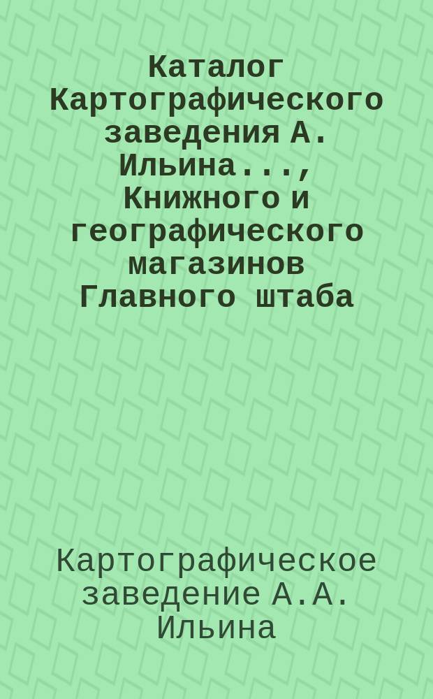 Каталог Картографического заведения А. Ильина..., Книжного и географического магазинов Главного штаба..., редакций журналов: "Всемирный путешественник"..., "Досуг и дело"..., "Природа и люди" [и др.]