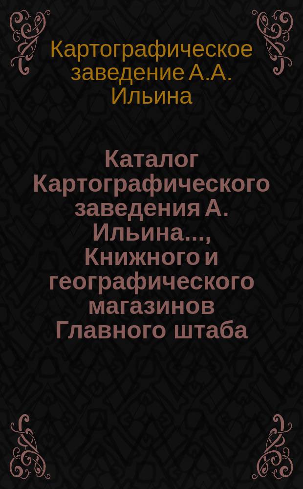 Каталог Картографического заведения А. Ильина..., Книжного и географического магазинов Главного штаба..., редакций журналов: "Всемирный путешественник"..., "Досуг и дело"..., "Природа и люди" [и др.]