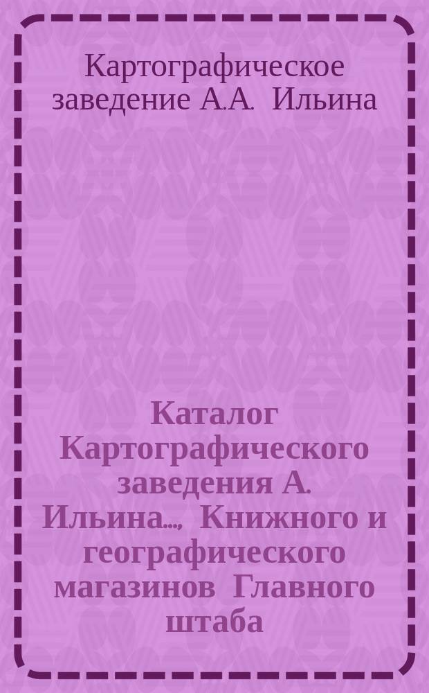 Каталог Картографического заведения А. Ильина..., Книжного и географического магазинов Главного штаба..., редакций журналов: "Всемирный путешественник"..., "Досуг и дело"..., "Природа и люди" [и др.]