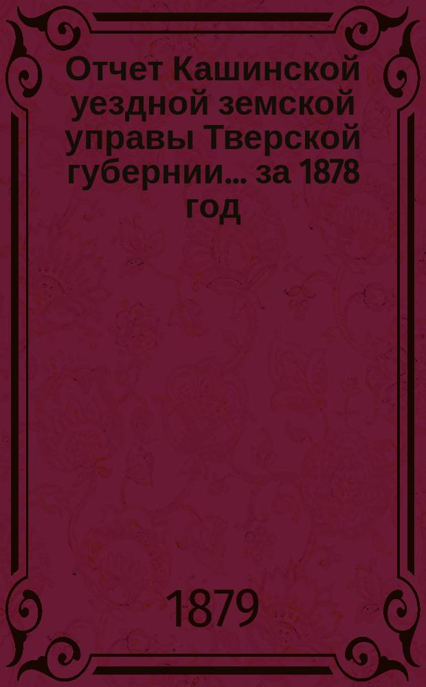 Отчет Кашинской уездной земской управы Тверской губернии... за 1878 год