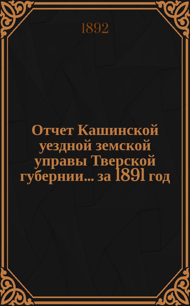 Отчет Кашинской уездной земской управы Тверской губернии... за 1891 год