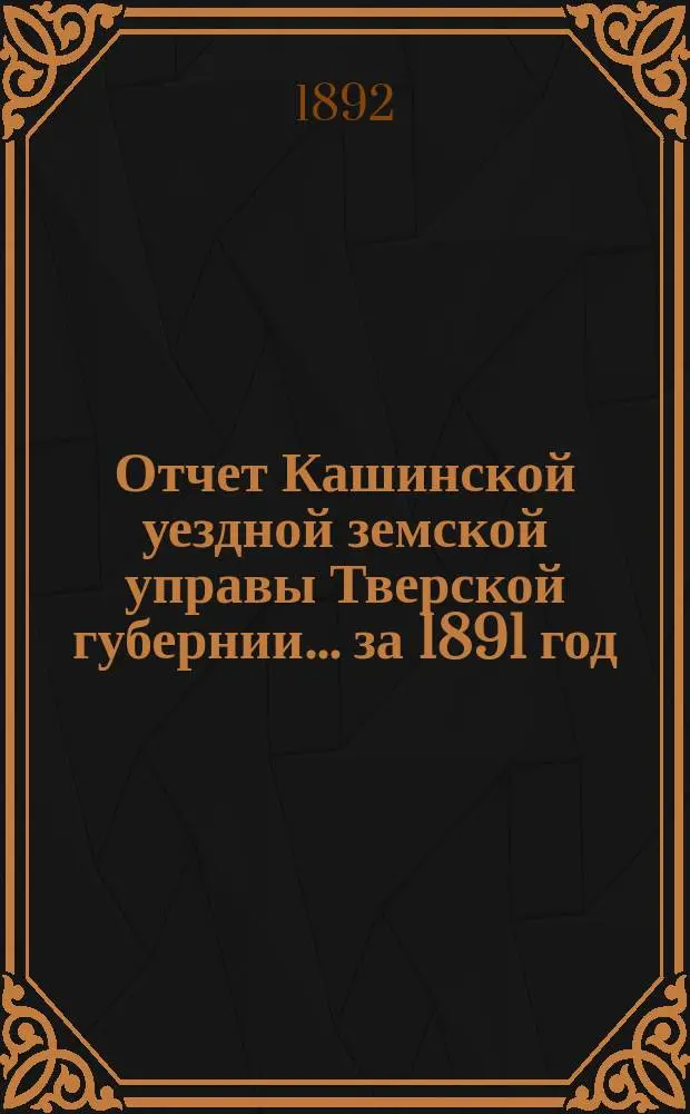 Отчет Кашинской уездной земской управы Тверской губернии... за 1891 год