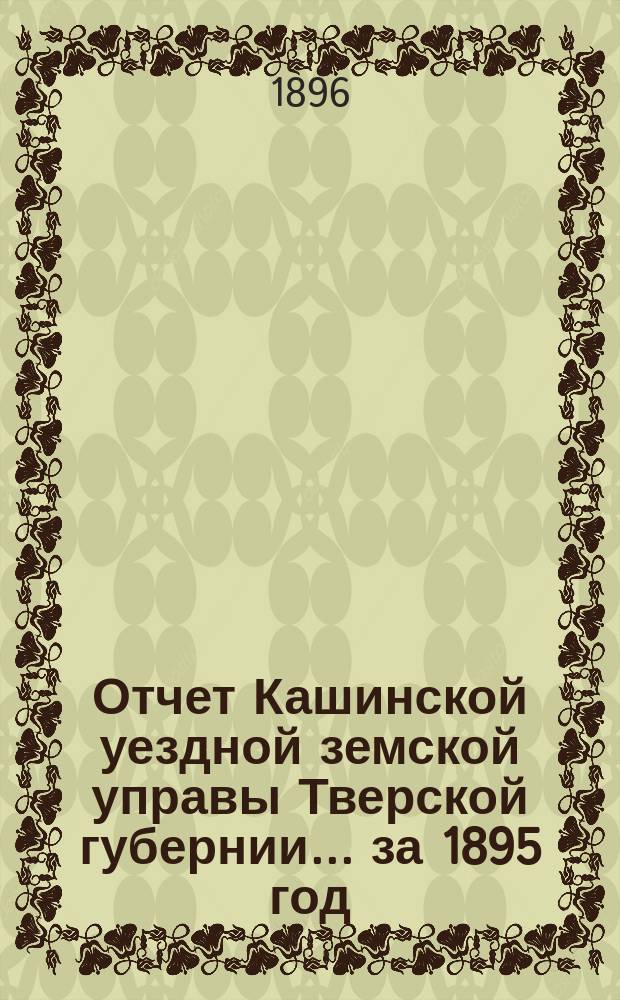 Отчет Кашинской уездной земской управы Тверской губернии... за 1895 год