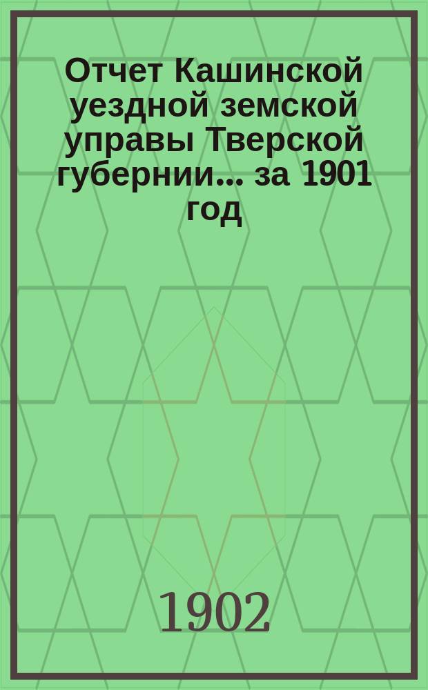 Отчет Кашинской уездной земской управы Тверской губернии... за 1901 год