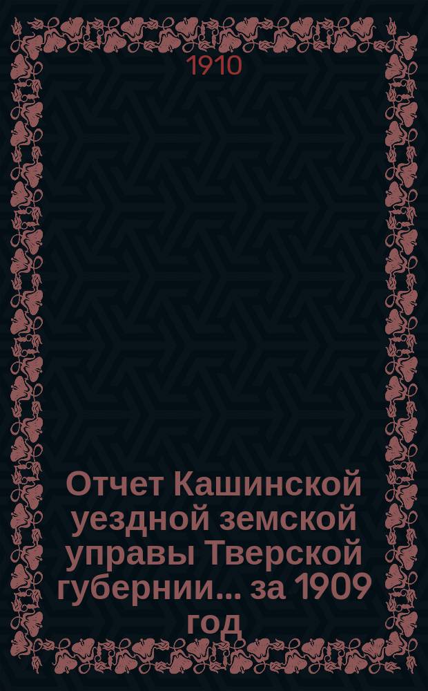 Отчет Кашинской уездной земской управы Тверской губернии... за 1909 год