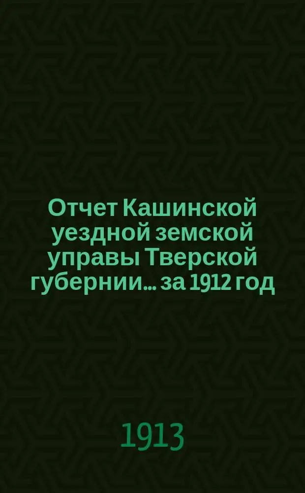 Отчет Кашинской уездной земской управы Тверской губернии... за 1912 год