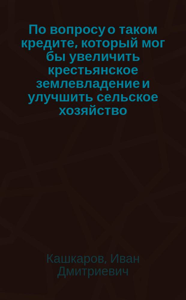 По вопросу о таком кредите, который мог бы увеличить крестьянское землевладение и улучшить сельское хозяйство : Сообщ. Вольн. экон. о-ву в заседании 3 Отд-ния 10 дек. 1877 г