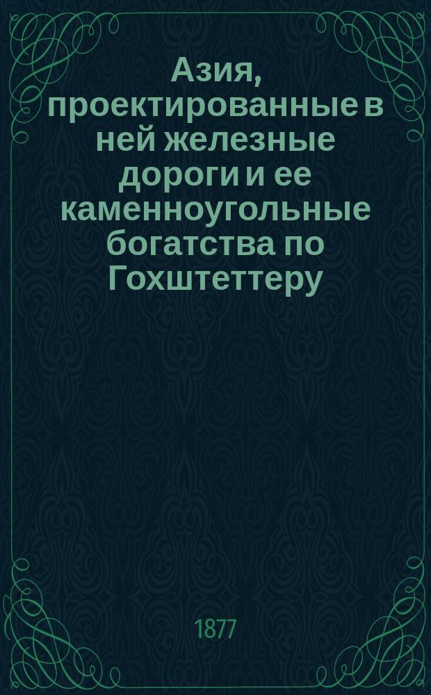 Азия, проектированные в ней железные дороги и ее каменноугольные богатства по Гохштеттеру
