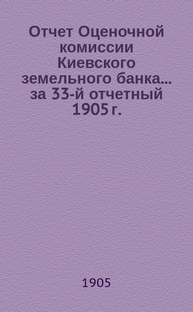 Отчет Оценочной комиссии Киевского земельного банка... за 33-й отчетный 1905 г.
