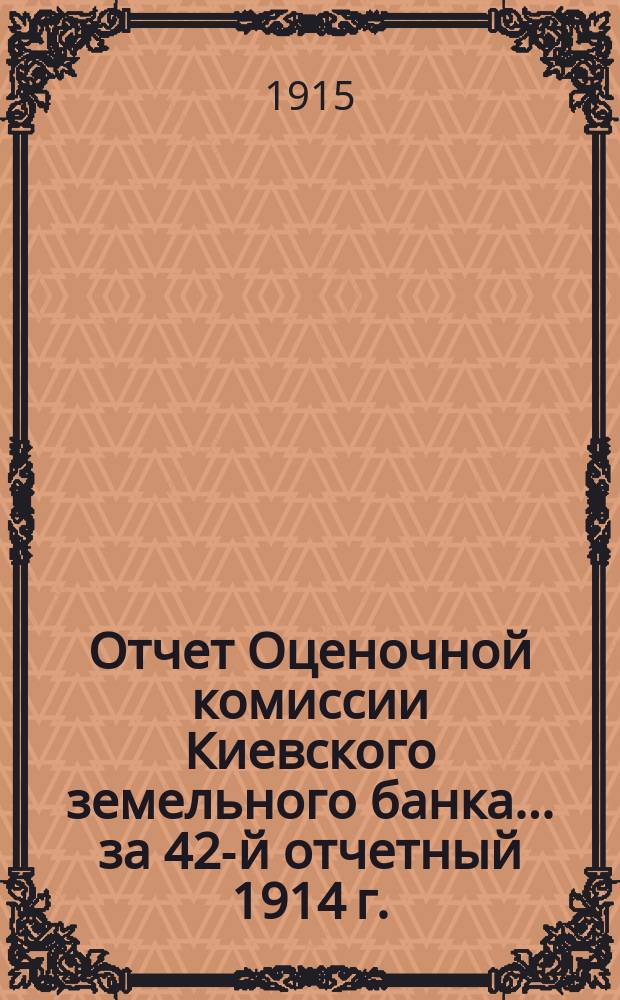 Отчет Оценочной комиссии Киевского земельного банка... за 42-й отчетный 1914 г.