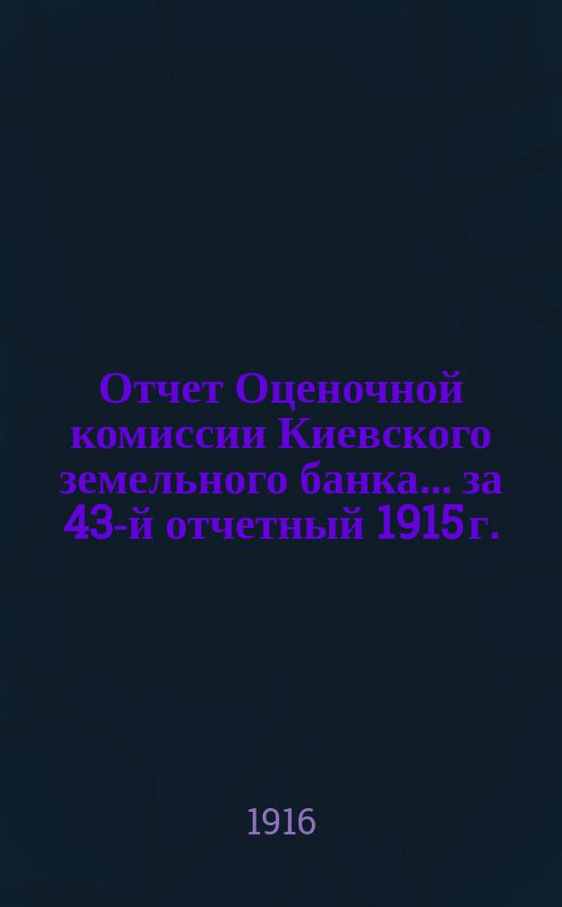 Отчет Оценочной комиссии Киевского земельного банка... за 43-й отчетный 1915 г.
