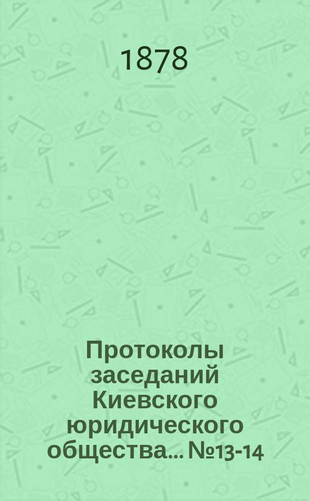 Протоколы заседаний Киевского юридического общества... ... № 13-14