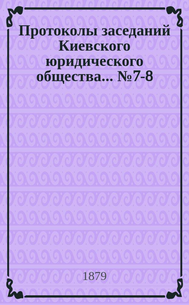 Протоколы заседаний Киевского юридического общества... ... № 7-8