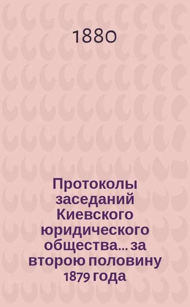 Протоколы заседаний Киевского юридического общества... ... за второю половину 1879 года