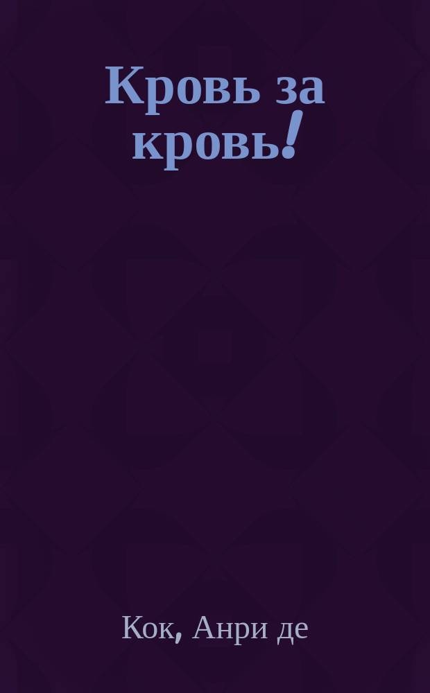 Кровь за кровь! : Историч. роман из царствования последних Валуа
