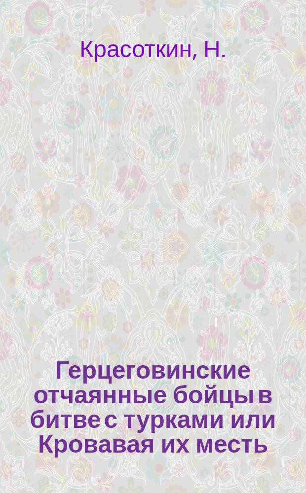 Герцеговинские отчаянные бойцы в битве с турками или Кровавая их месть : Роман из времен восстания герцеговинцев в 1875-1876 гг