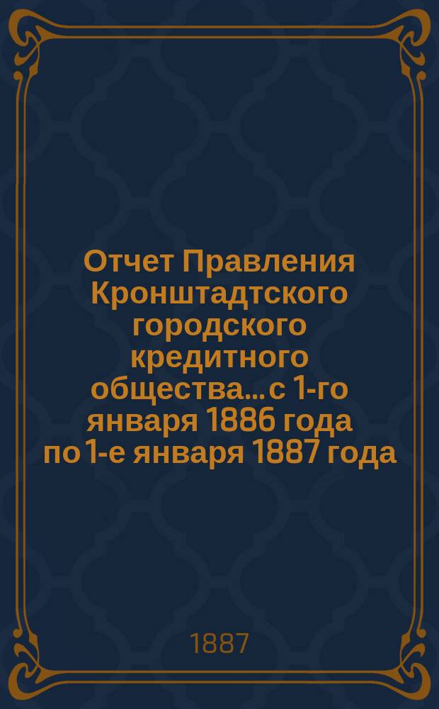 Отчет Правления Кронштадтского городского кредитного общества... ...с 1-го января 1886 года по 1-е января 1887 года