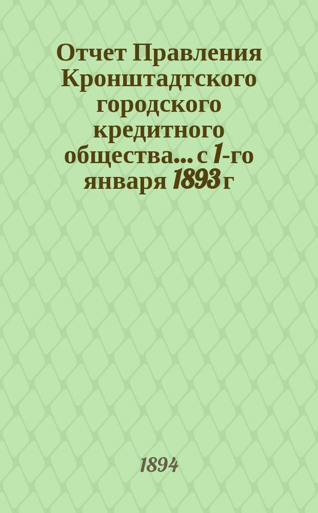 Отчет Правления Кронштадтского городского кредитного общества... ...с 1-го января 1893 г. по 1-е января 1894 г.