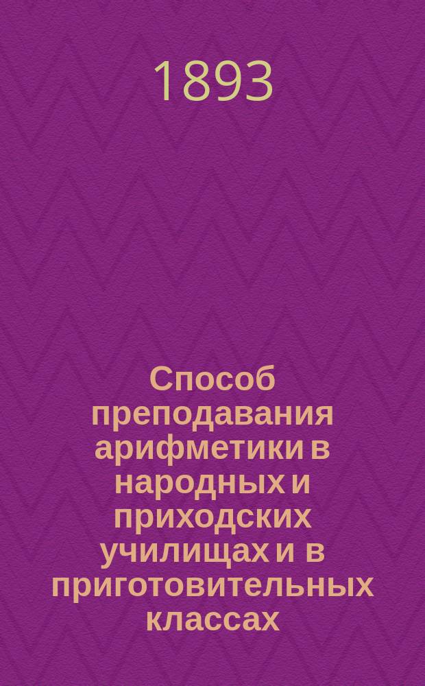Способ преподавания арифметики в народных и приходских училищах и в приготовительных классах : С прил. примеров арифм. действий