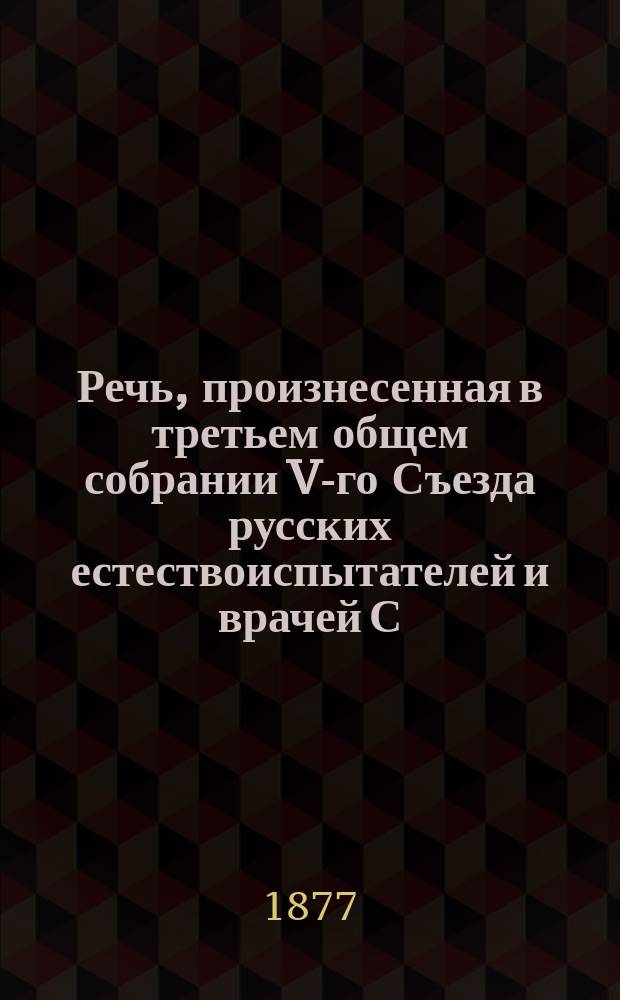 Речь, произнесенная в третьем общем собрании V-го Съезда русских естествоиспытателей и врачей С.И. Костаревым