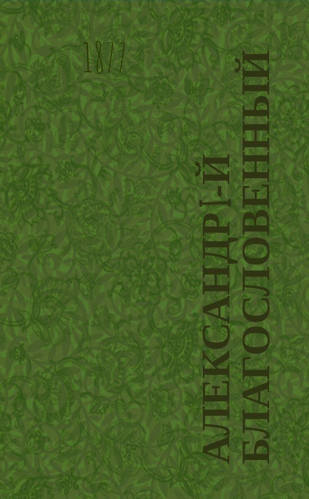 Александр I-й Благословенный : С портр. имп. Александра I и 6 картинами