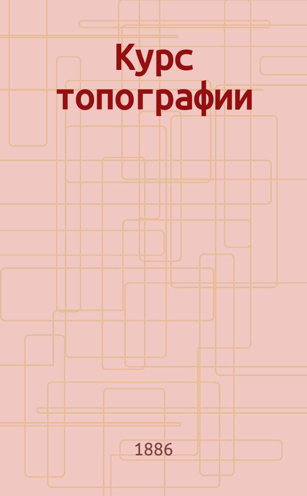 Курс топографии (низшей геодезии), составленный (по программе военных училищ) А.Ф. Маккавеевым, преподавателем 1-го Военного Павловского училища и А.Ф. Даниловским, преподавателем Пажеского... корпуса