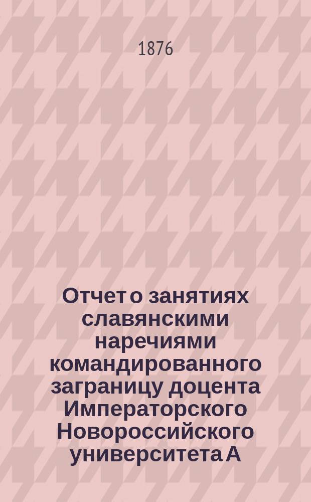 Отчет о занятиях славянскими наречиями командированного заграницу доцента Императорского Новороссийского университета А. Кочубинского... ... за время от 1-го августа 1874 г., по 1-е февр. 1875 г.