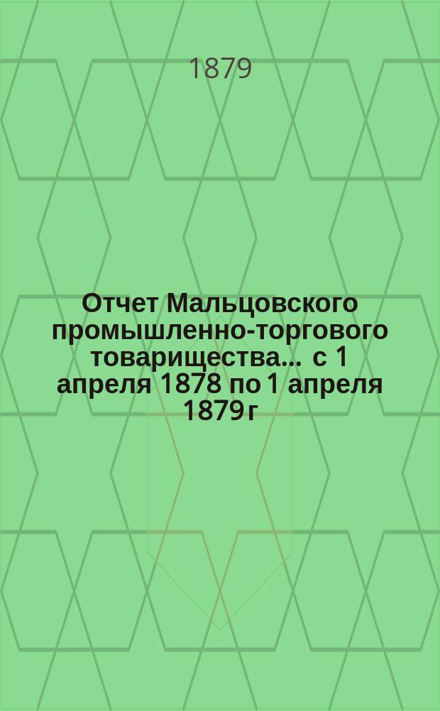 Отчет Мальцовского промышленно-торгового товарищества... ... с 1 апреля 1878 по 1 апреля 1879 г.