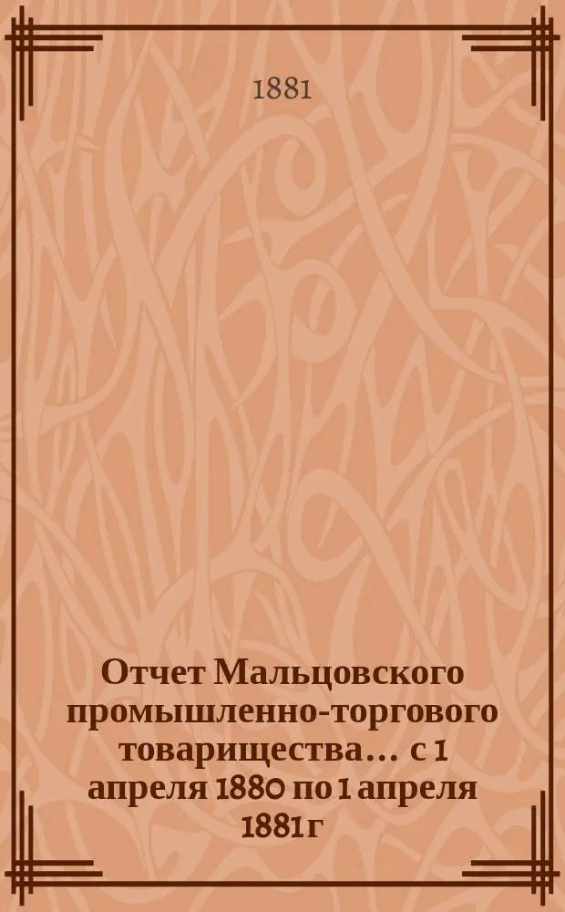 Отчет Мальцовского промышленно-торгового товарищества... ... с 1 апреля 1880 по 1 апреля 1881 г.