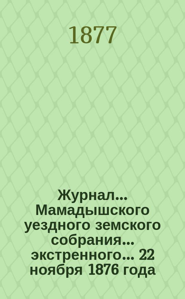 Журнал... Мамадышского уездного земского собрания... экстренного... 22 ноября 1876 года
