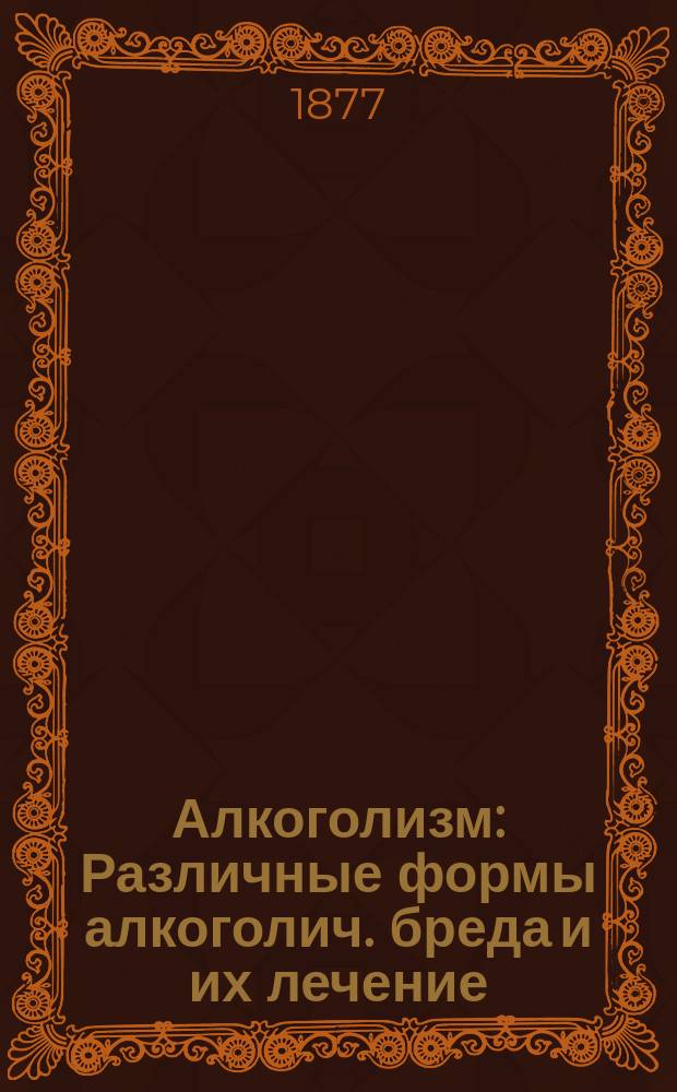 Алкоголизм : Различные формы алкоголич. бреда и их лечение