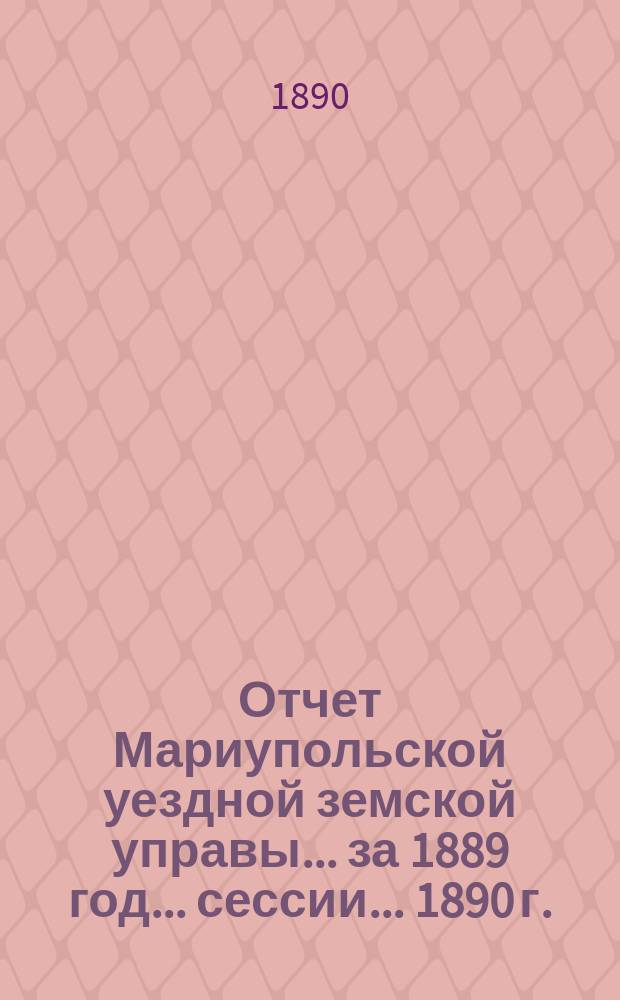 Отчет Мариупольской уездной земской управы... за 1889 год... сессии... 1890 г.