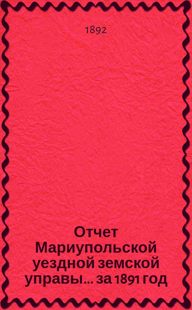Отчет Мариупольской уездной земской управы... за 1891 год