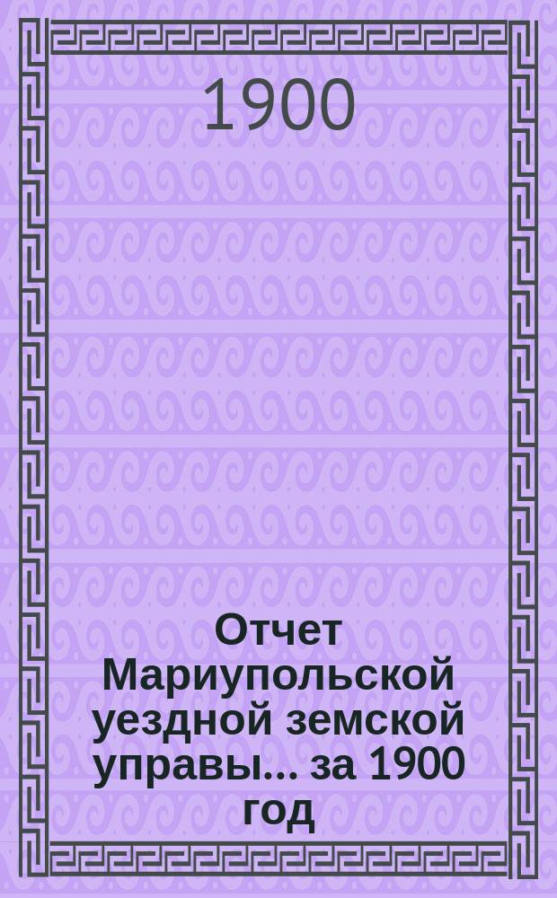Отчет Мариупольской уездной земской управы... за 1900 год