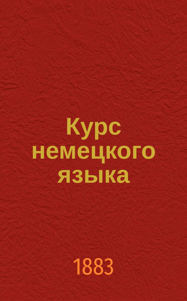 Курс немецкого языка : Первоначальное руководство для практического изучения немецкого языка в женских и реальных учебных заведениях