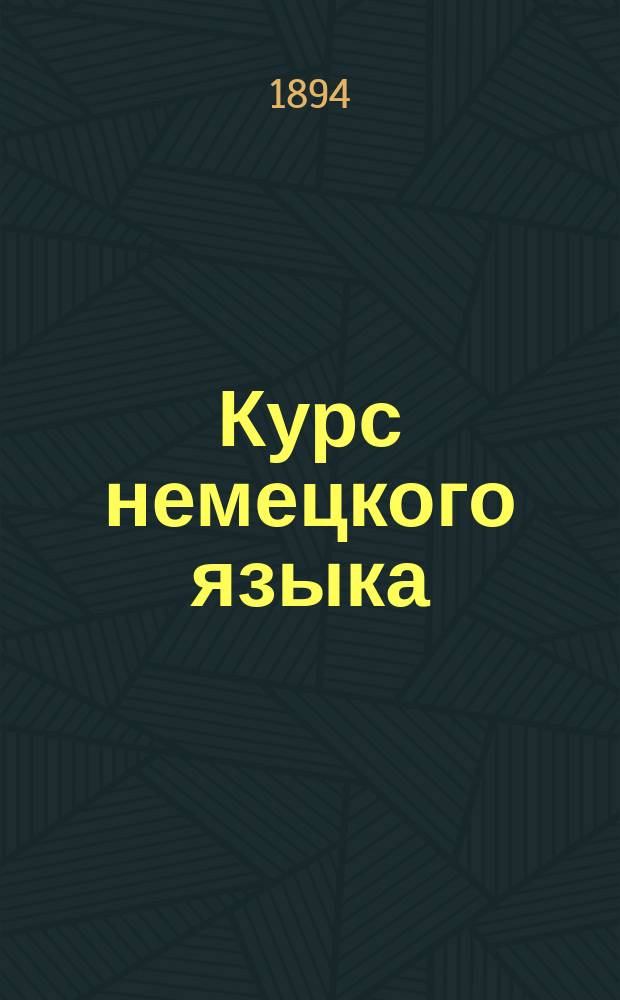 Курс немецкого языка : Первоначальное руководство для практического изучения немецкого языка в женских и реальных учебных заведениях