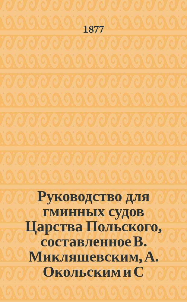 Руководство для гминных судов Царства Польского, составленное В. Микляшевским, А. Окольским и С. Будзинским : Т. 3