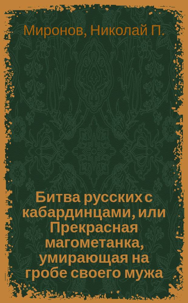 Битва русских с кабардинцами, или Прекрасная магометанка, умирающая на гробе своего мужа : Повесть