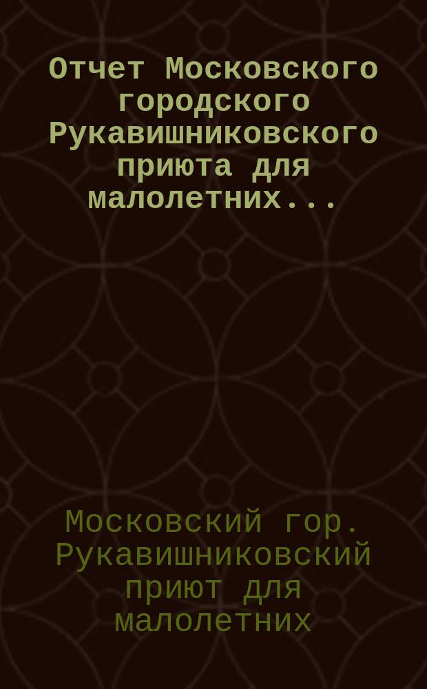 Отчет Московского городского Рукавишниковского приюта для малолетних ...