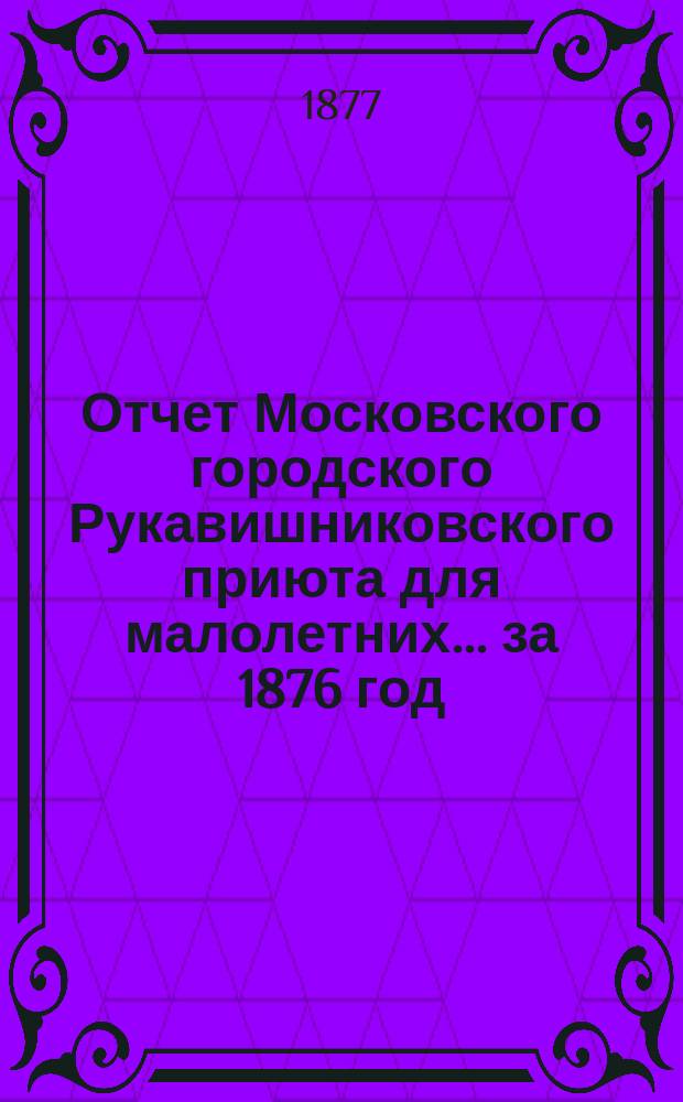 Отчет Московского городского Рукавишниковского приюта для малолетних ... за 1876 год