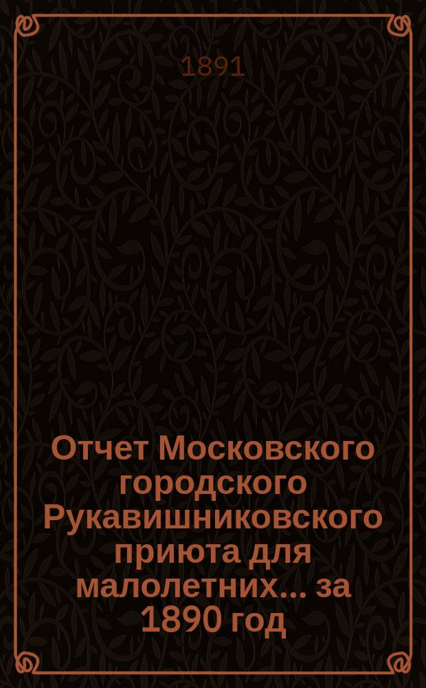 Отчет Московского городского Рукавишниковского приюта для малолетних ... за 1890 год