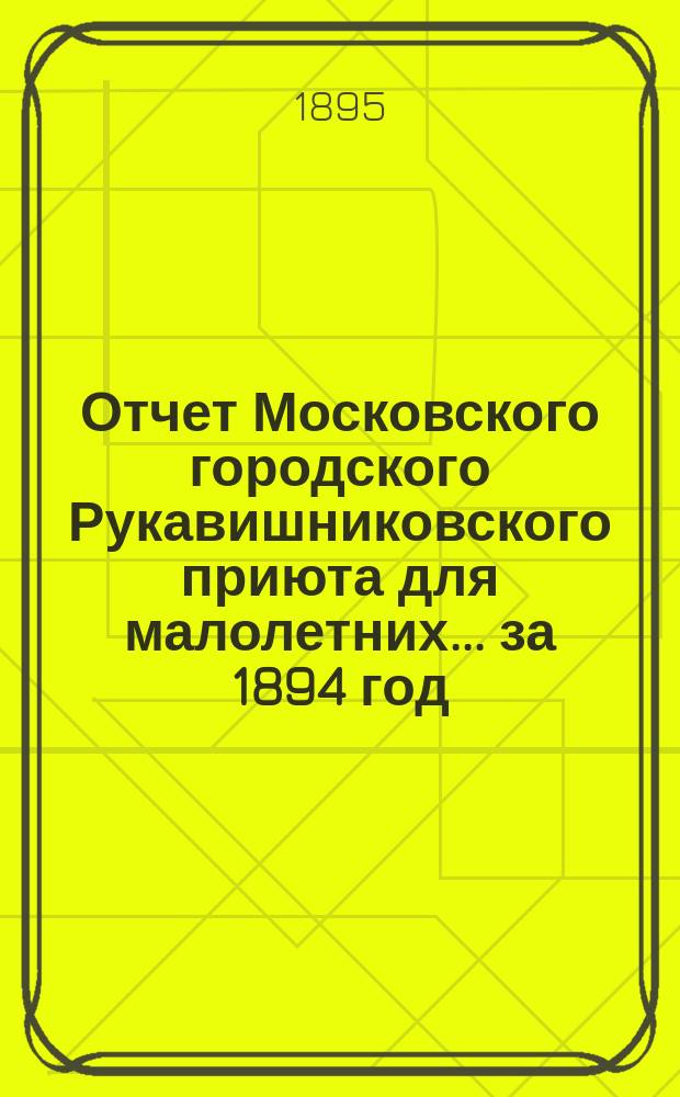 Отчет Московского городского Рукавишниковского приюта для малолетних ... за 1894 год