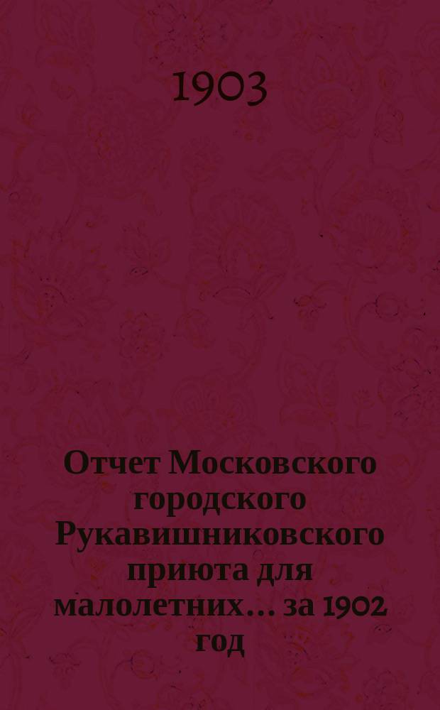 Отчет Московского городского Рукавишниковского приюта для малолетних ... за 1902 год
