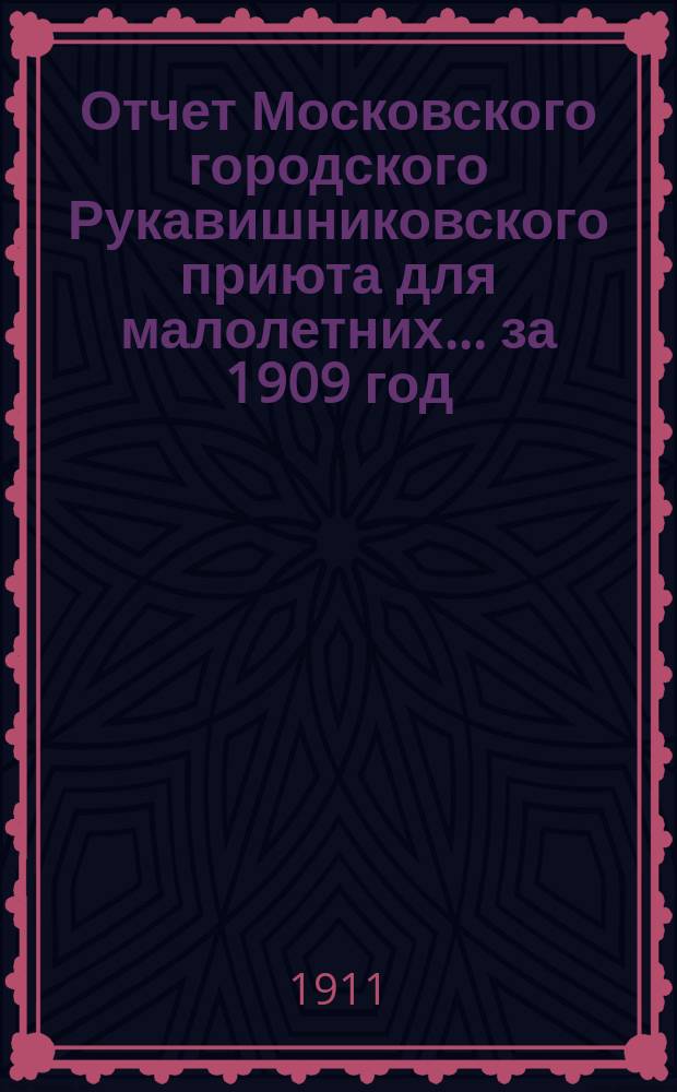Отчет Московского городского Рукавишниковского приюта для малолетних ... за 1909 год