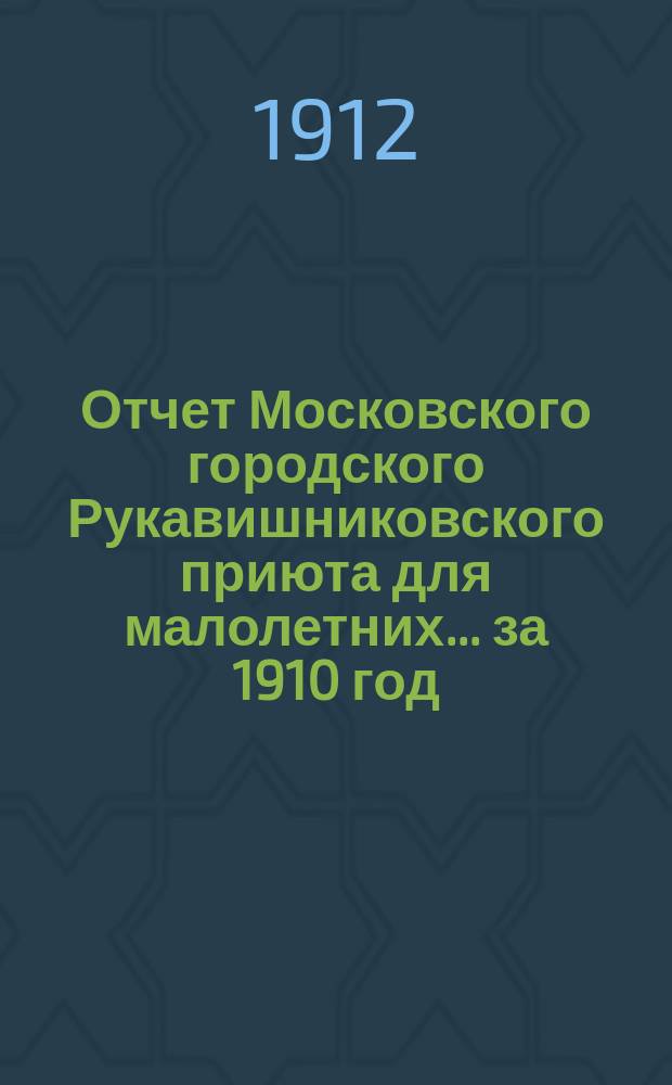 Отчет Московского городского Рукавишниковского приюта для малолетних ... за 1910 год