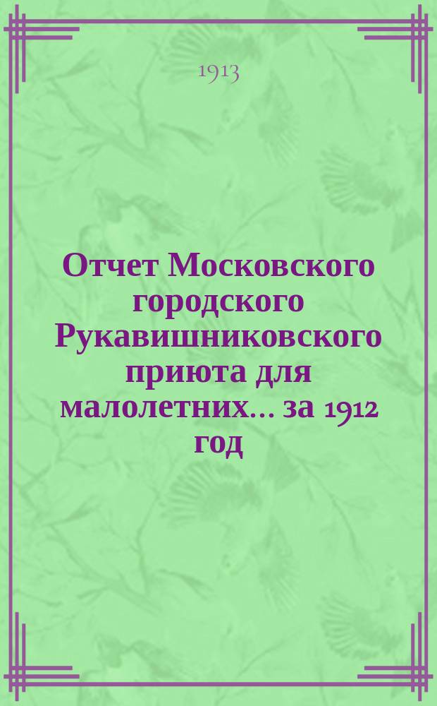 Отчет Московского городского Рукавишниковского приюта для малолетних ... за 1912 год