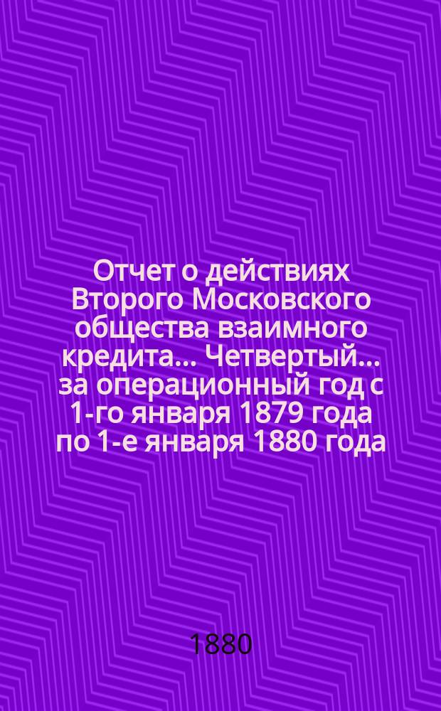 ... Отчет о действиях Второго Московского общества взаимного кредита... Четвертый... за операционный год с 1-го января 1879 года по 1-е января 1880 года