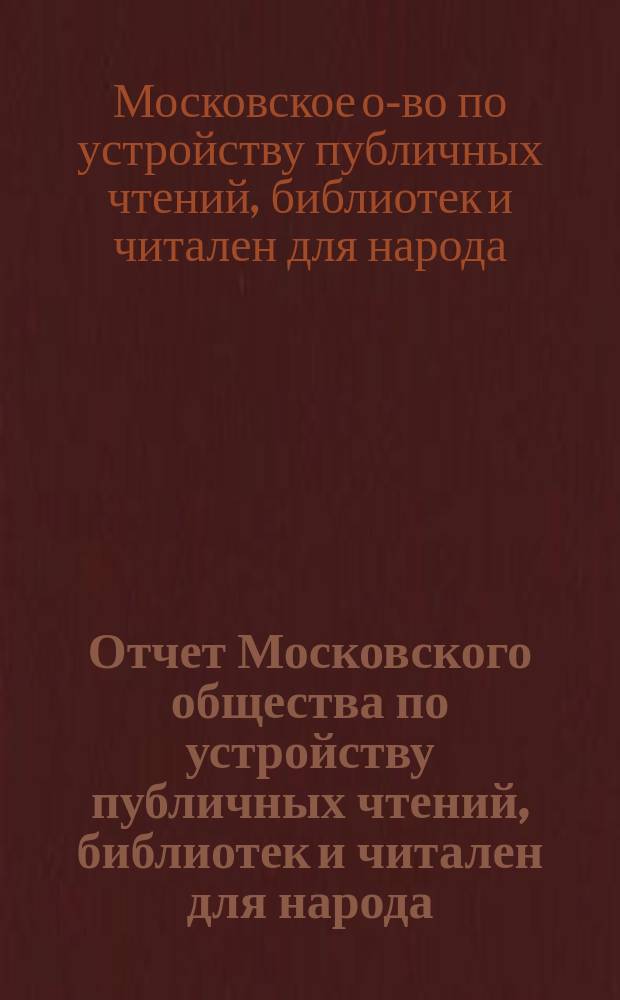 Отчет Московского общества по устройству публичных чтений, библиотек и читален для народа...
