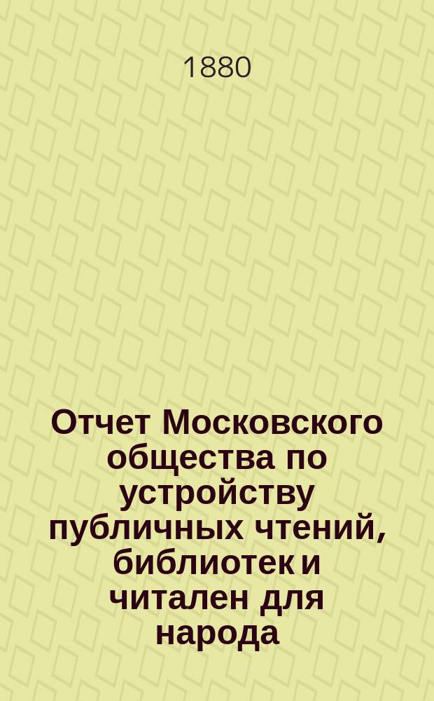 Отчет Московского общества по устройству публичных чтений, библиотек и читален для народа... за время с 1 сентября 1879 г. по 1 сентября 1880 г.