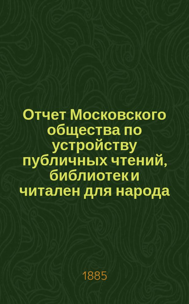 Отчет Московского общества по устройству публичных чтений, библиотек и читален для народа... за время с 1 сентября 1883 г. по 1 сентября 1884 г.